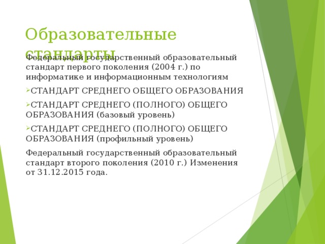 Образовательные стандарты Федеральный государственный образовательный стандарт первого поколения (2004 г.) по информатике и информационным технологиям СТАНДАРТ СРЕДНЕГО ОБЩЕГО ОБРАЗОВАНИЯ СТАНДАРТ СРЕДНЕГО (ПОЛНОГО) ОБЩЕГО ОБРАЗОВАНИЯ (базовый уровень) СТАНДАРТ СРЕДНЕГО (ПОЛНОГО) ОБЩЕГО ОБРАЗОВАНИЯ (профильный уровень) Федеральный государственный образовательный стандарт второго поколения (2010 г.)  Изменения от 31.12.2015 года.