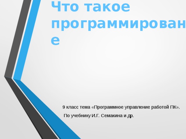 Что такое программирование 9 класс тема «Программное управление работой ПК».  По учебнику И.Г. Семакина и др.