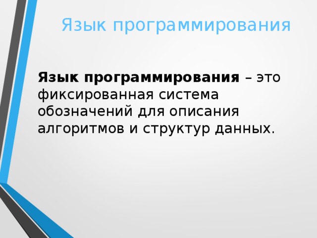 Язык программирования Язык программирования – это фиксированная система обозначений для описания алгоритмов и структур данных.