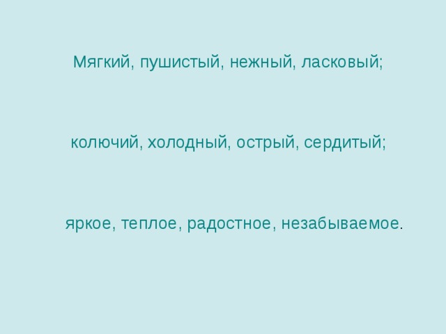 Мягкий, пушистый, нежный, ласковый; колючий, холодный, острый, сердитый;  яркое, теплое, радостное, незабываемое . 16