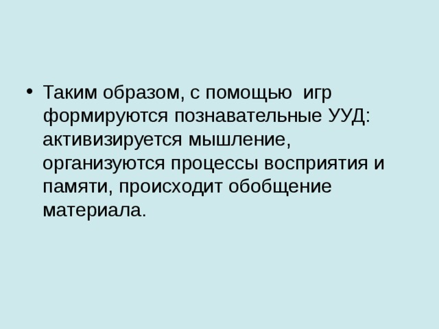 Таким образом, с помощью игр формируются познавательные УУД: активизируется мышление, организуются процессы восприятия и памяти, происходит обобщение материала.