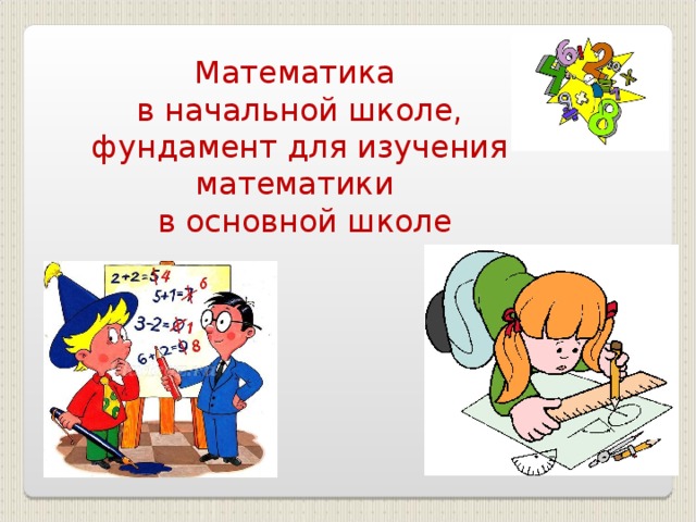 Математика  в начальной школе,  фундамент для изучения математики  в основной школе