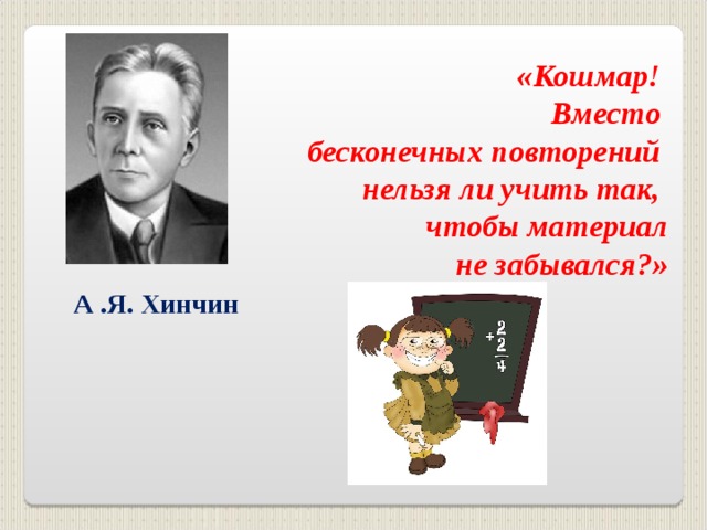 «Кошмар! Вместо бесконечных повторений нельзя ли учить так, чтобы материал  не забывался?»   А .Я. Хинчин