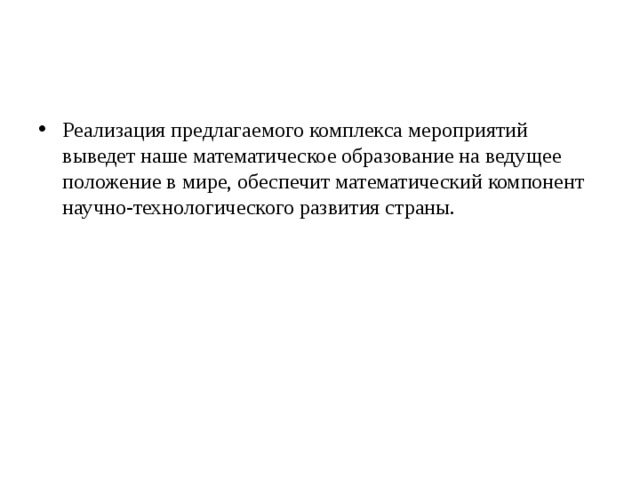 Реализация предлагаемого комплекса мероприятий выведет наше математическое образование на ведущее положение в мире, обеспечит математический компонент научно-технологического развития страны.