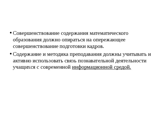 Совершенствование содержания математического образования должно опираться на опережающее совершенствование подготовки кадров. Содержание и методика преподавания должны учитывать и активно использовать связь познавательной деятельности учащихся с современной информационной средой. Совершенствование содержания математического образования должно опираться на опережающее совершенствование подготовки кадров. Содержание и методика преподавания должны учитывать и активно использовать связь познавательной деятельности учащихся с современной информационной средой. Совершенствование содержания математического образования должно опираться на опережающее совершенствование подготовки кадров. Содержание и методика преподавания должны учитывать и активно использовать связь познавательной деятельности учащихся с современной информационной средой.