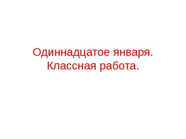 Одиннадцатое января.  Классная работа.