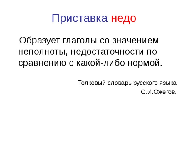 Приставка недо  Образует глаголы со значением неполноты, недостаточности по сравнению с какой-либо нормой. Толковый словарь русского языка С.И.Ожегов.