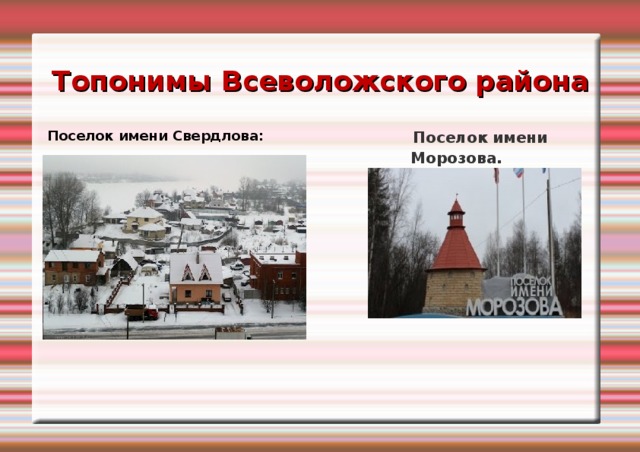 Топонимы Всеволожского района Поселок имени Свердлова:   Поселок имени Морозова.