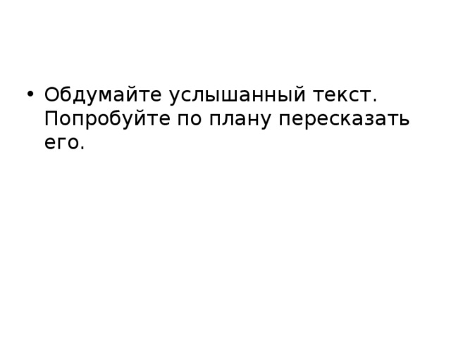 Обдумайте услышанный текст. Попробуйте по плану пересказать его.