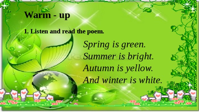 Warm - up 1. Listen and read the poem. Spring is green. Summer is bright. Autumn is yellow. And winter is white.