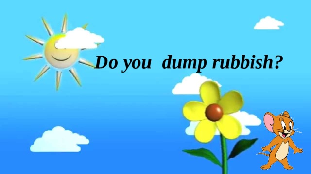 ` Do you dump rubbish?