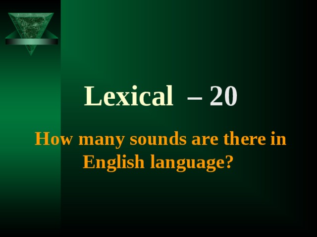 Lexical  – 20  How many sounds are there in English language?