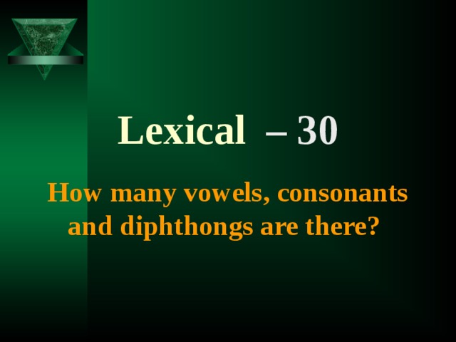 Lexical  – 30  How many vowels, consonants and diphthongs are there?