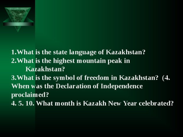 What is the state language of Kazakhstan? What is the highest mountain peak in  Kazakhstan? What is the symbol of freedom in Kazakhstan? (4. When was the Declaration of Independence proclaimed?  5. 10. What month is Kazakh New Year celebrated?