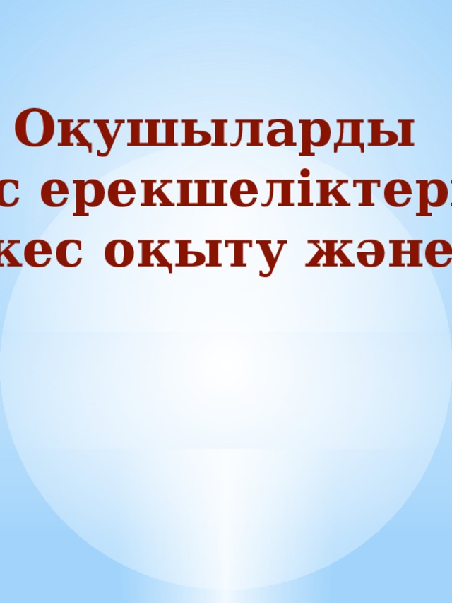 Оқушыларды жас ерекшеліктеріне  сәйкес оқыту және оқу