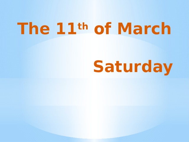 The 11 th of March   Saturday