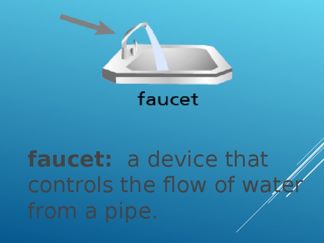 faucet:   a device that controls the flow of water from a pipe.