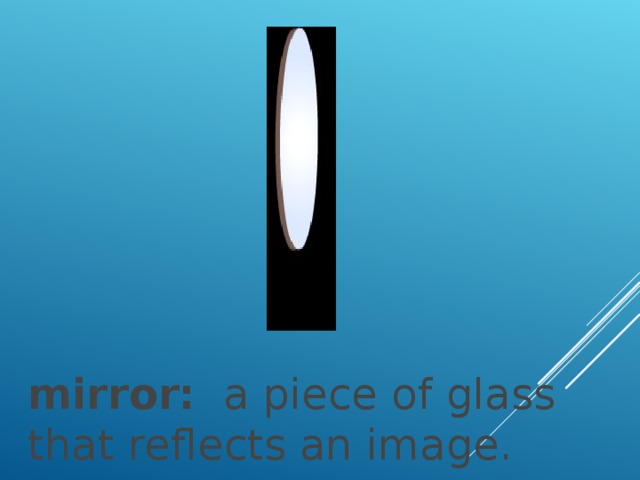 mirror:   a piece of glass that reflects an image.