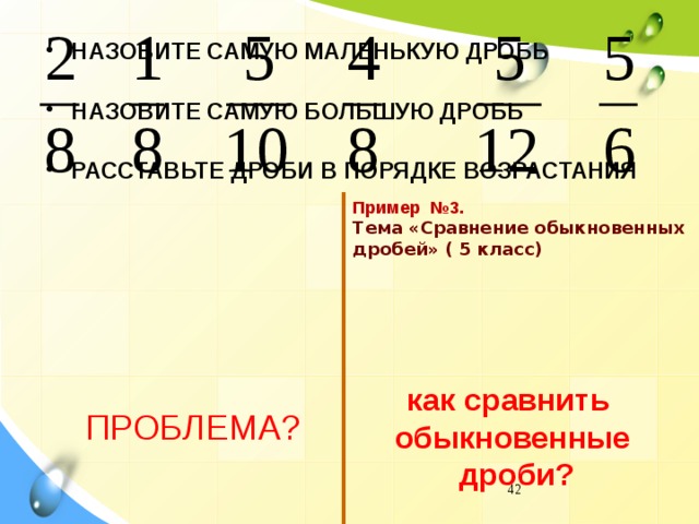 НАЗОВИТЕ САМУЮ МАЛЕНЬКУЮ ДРОБЬ  НАЗОВИТЕ САМУЮ БОЛЬШУЮ ДРОБЬ  РАССТАВЬТЕ ДРОБИ В ПОРЯДКЕ ВОЗРАСТАНИЯ