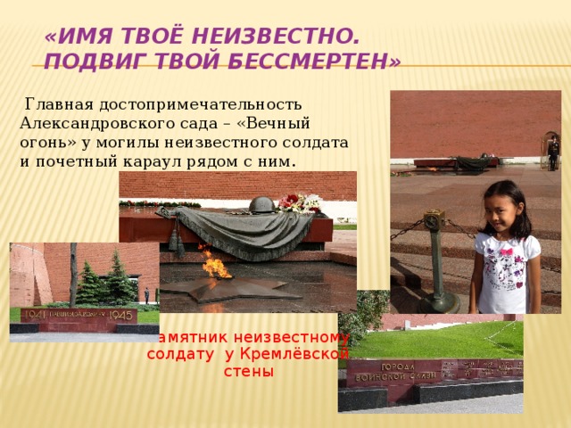 «Имя твоё неизвестно.  Подвиг твой бессмертен»  Главная достопримечательность Александровского сада – «Вечный огонь» у могилы неизвестного солдата и почетный караул рядом с ним.  Памятник неизвестному солдату у Кремлёвской стены