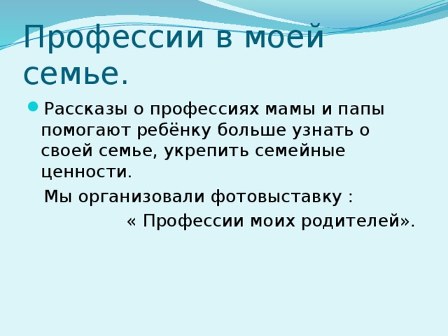 Профессии в моей семье. Рассказы о профессиях мамы и папы помогают ребёнку больше узнать о своей семье, укрепить семейные ценности.  Мы организовали фотовыставку :  « Профессии моих родителей».