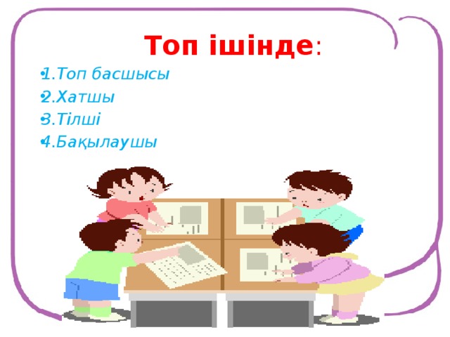 Топ ішінде : 1.Топ басшысы 2.Хатшы 3.Тілші 4.Бақылаушы