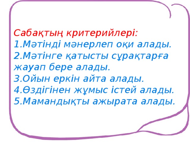 Сабақтың критерийлері:  1.Мәтінді мәнерлеп оқи алады.  2.Мәтінге қатысты сұрақтарға жауап бере алады.  3.Ойын еркін айта алады.  4.Өздігінен жұмыс істей алады.  5.Мамандықты ажырата алады.