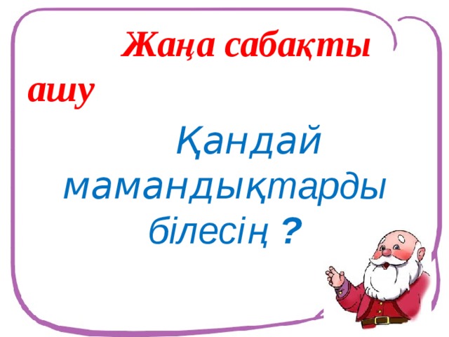 Жаңа сабақты ашу  Қандай мамандық тарды білесің  ?