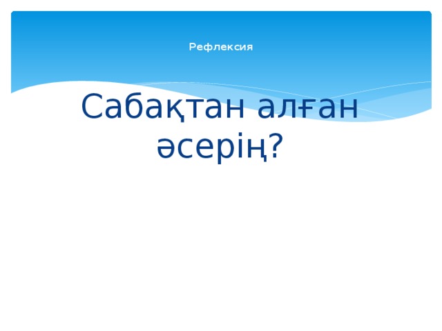 Рефлексия    Сабақтан алған әсерің?