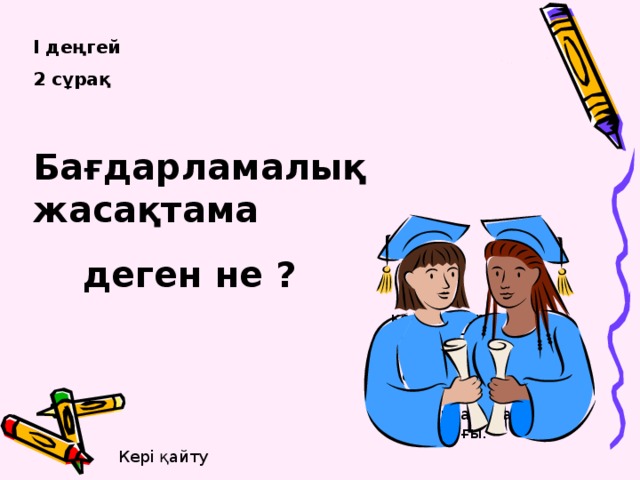 І деңгей 2 сұрақ  Бағдарламалық жасақтама  деген не ? компьютерде ақпаратты автоматтандырып,өңдеуді жүзеге асыруға мүмкүндік беретін бағдарламалар жиынтығы. Кері қайту