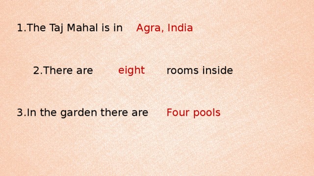 1.The Taj Mahal is in Agra, India eight 2.There are rooms inside 3.In the garden there are Four pools