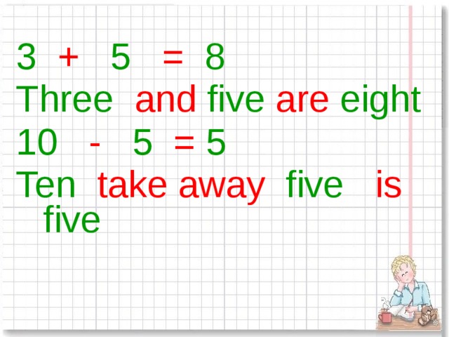 3 + 5 = 8 Three and five are eight 10 - 5 = 5 Ten take away five is five