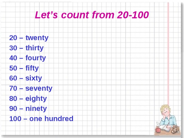Let’s count from 20-100 20 – twenty 30 – thirty 40 – fourty 50 – fifty 60 – sixty 70 – seventy 80 – eighty 90 – ninety 100 – one hundred