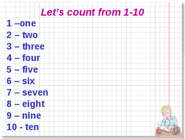 Let’s count from 1-10 1 –one 2 – two 3 – three 4 – four 5 – five 6 – six 7 – seven 8 – eight 9 – nine 10 - ten