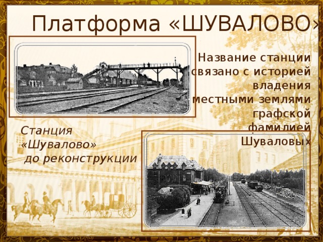 Платформа «ШУВАЛОВО» Название станции связано с историей владения местными землями графской фамилией Шуваловых Станция «Шувалово»  до реконструкции
