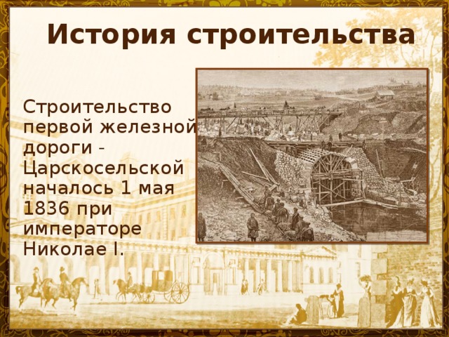 История строительства Строительство первой железной дороги - Царскосельской началось 1 мая 1836 при императоре Николае I.
