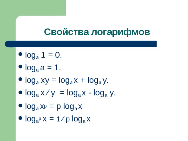 Свойства логарифмов log a  1 = 0. log a  a = 1. log a  xy = log a  x + log a  y. log a   х ∕ у   = log a  x - log a  y. log a  x p  = p log a  x log a р   x = 1 ∕ р log a  x