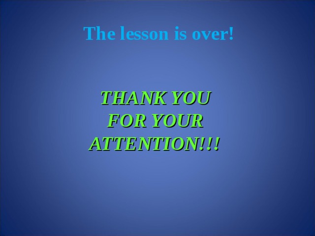 The lesson is over!   THANK YOU FOR YOUR ATTENTION!!!