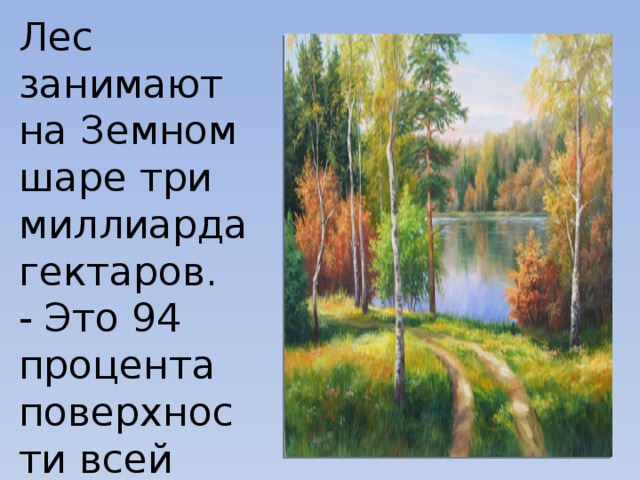 Лес занимают на Земном шаре три миллиарда гектаров.  - Это 94 процента поверхности всей земной суши.