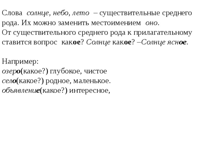 Слова солнце, небо, лето – существительные среднего рода. Их можно заменить местоимением оно .  От существительного среднего рода к прилагательному ставится вопрос как ое ? Солнце как ое ? – Солнце ясн ое .   Например:  озер о (какое?) глубокое, чистое  сел о (какое?) родное, маленькое.  объявлени е (какое?) интересное,