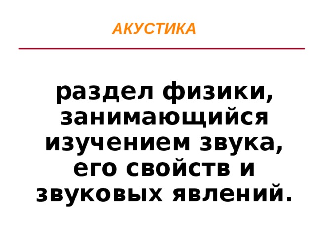 АКУСТИКА  раздел физики, занимающийся изучением звука, его свойств и звуковых явлений.