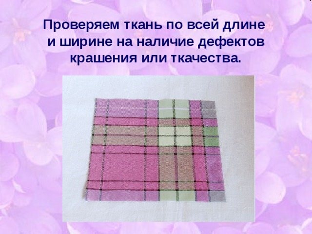 Проверяем ткань по всей длине  и ширине на наличие дефектов крашения или ткачества.