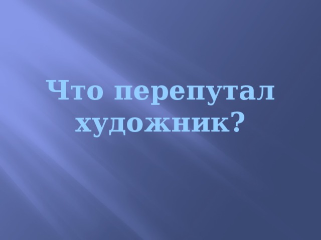 Что перепутал художник?