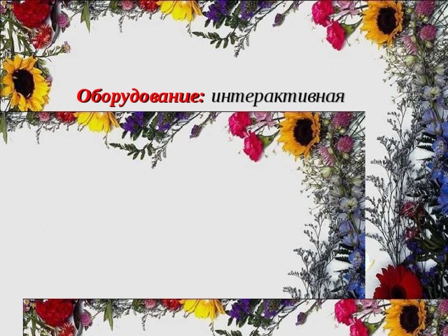 Оборудование:  интерактивная доска; компьютер; урок сопровождается демонстрацией презентации; подготовленной в Power Point .