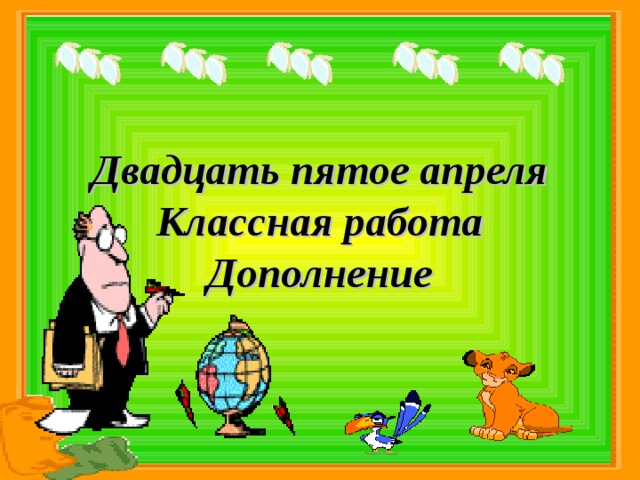 Двадцать пятое апреля Классная работа Дополнение