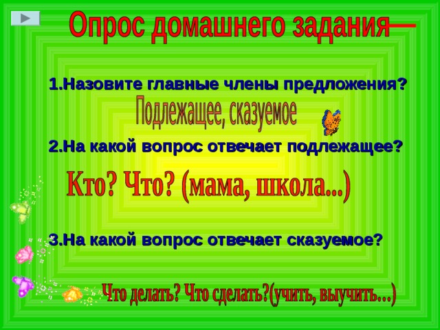 1.Назовите главные члены предложения?   2.На какой вопрос отвечает подлежащее?    3.На какой вопрос отвечает сказуемое?