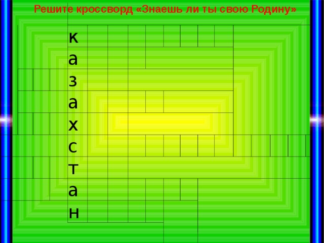 Решите кроссворд «Знаешь ли ты свою Родину» к   а з а х     с   т а     н        