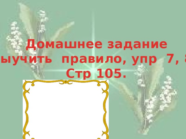 Домашнее задание Выучить правило, упр 7, 8, Стр 105.