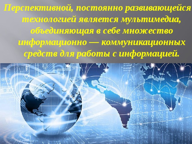 Перспективной, постоянно развивающейся технологией является мультимедиа, объединяющая в себе множество информационно — коммуникационных средств для работы с информацией.