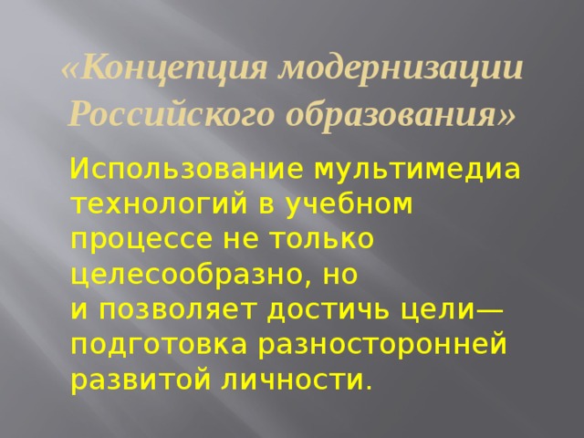 «Концепция модернизации Российского образования» Использование мультимедиа технологий в учебном процессе не только целесообразно, но и позволяет достичь цели— подготовка разносторонней развитой личности.